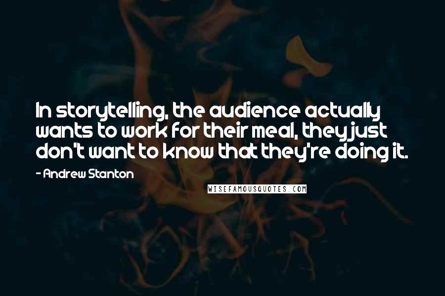 Andrew Stanton Quotes: In storytelling, the audience actually wants to work for their meal, they just don't want to know that they're doing it.