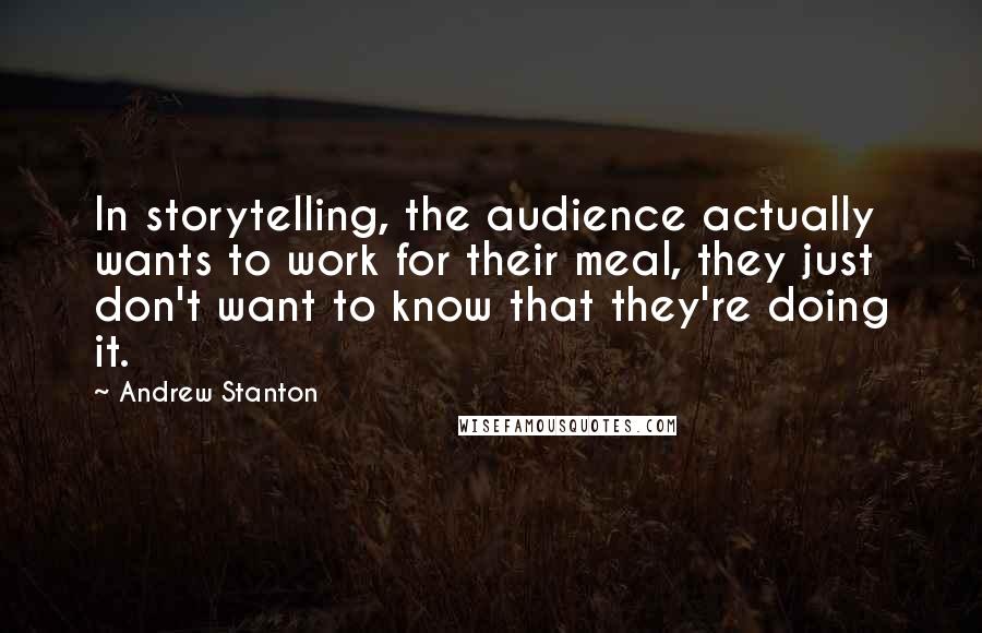 Andrew Stanton Quotes: In storytelling, the audience actually wants to work for their meal, they just don't want to know that they're doing it.