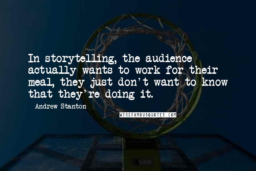 Andrew Stanton Quotes: In storytelling, the audience actually wants to work for their meal, they just don't want to know that they're doing it.