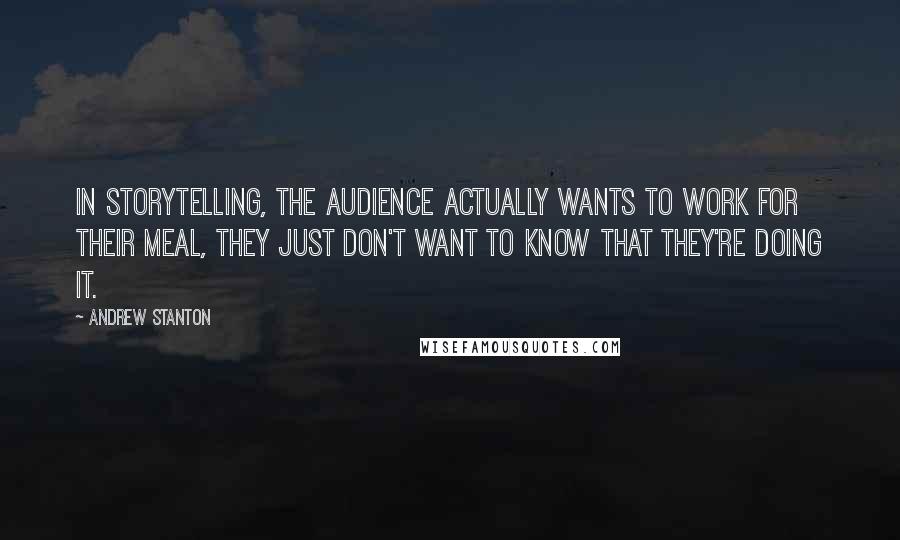 Andrew Stanton Quotes: In storytelling, the audience actually wants to work for their meal, they just don't want to know that they're doing it.