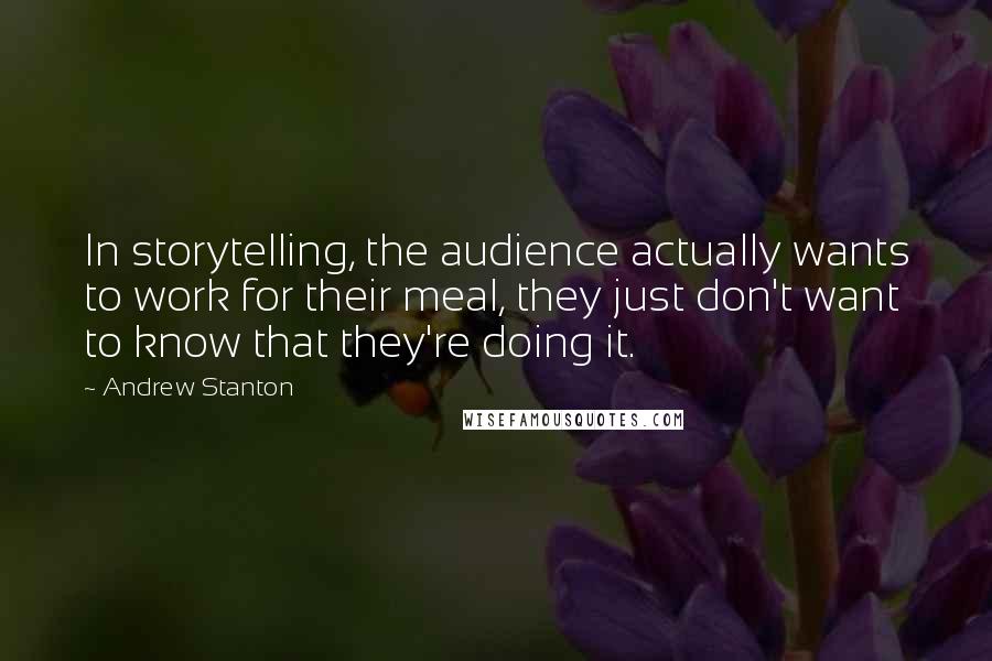 Andrew Stanton Quotes: In storytelling, the audience actually wants to work for their meal, they just don't want to know that they're doing it.