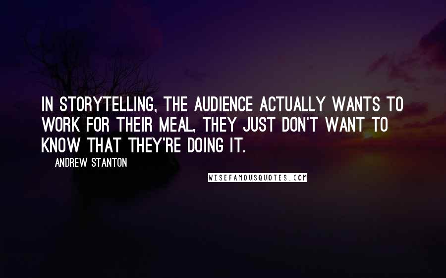 Andrew Stanton Quotes: In storytelling, the audience actually wants to work for their meal, they just don't want to know that they're doing it.