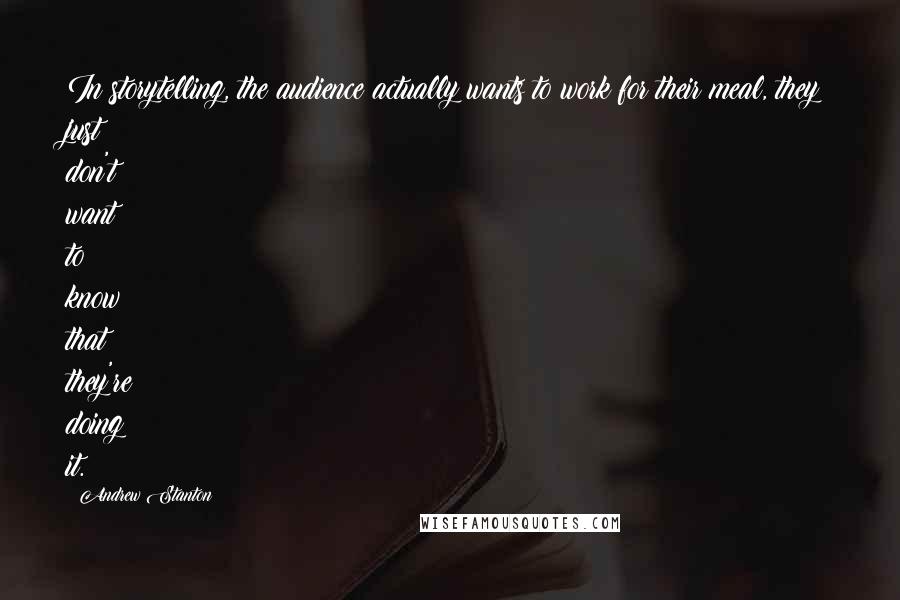 Andrew Stanton Quotes: In storytelling, the audience actually wants to work for their meal, they just don't want to know that they're doing it.