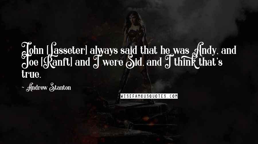 Andrew Stanton Quotes: John [Lasseter] always said that he was Andy, and Joe [Ranft] and I were Sid, and I think that's true.