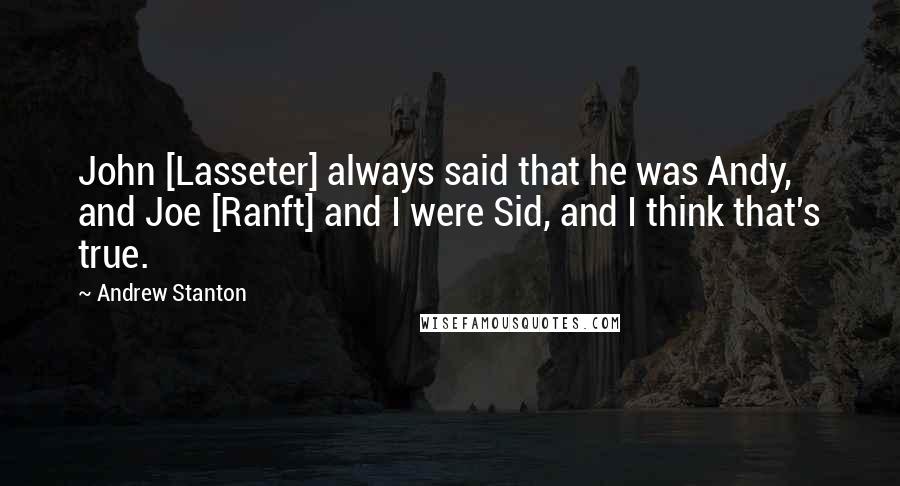 Andrew Stanton Quotes: John [Lasseter] always said that he was Andy, and Joe [Ranft] and I were Sid, and I think that's true.