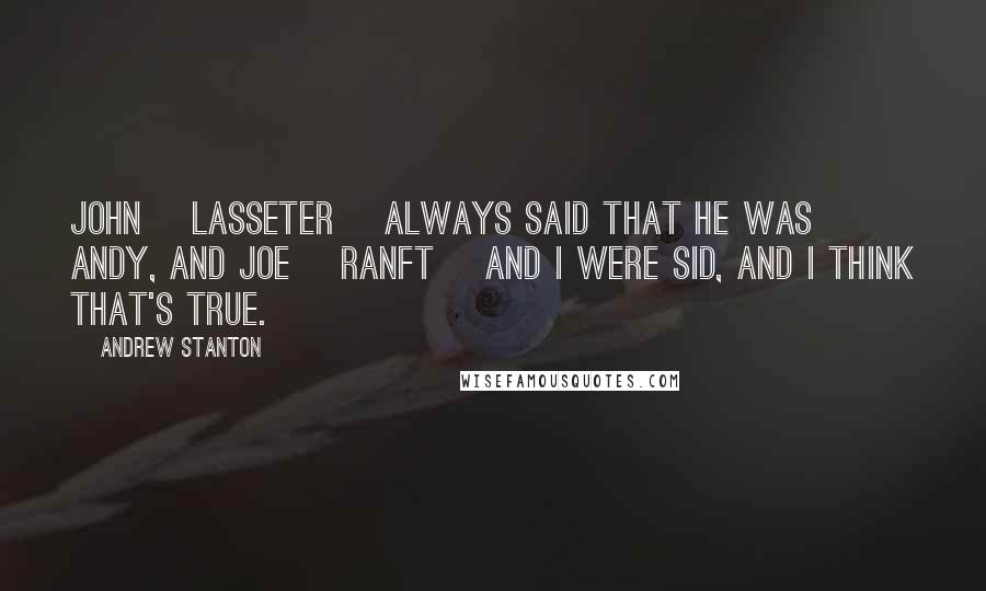 Andrew Stanton Quotes: John [Lasseter] always said that he was Andy, and Joe [Ranft] and I were Sid, and I think that's true.