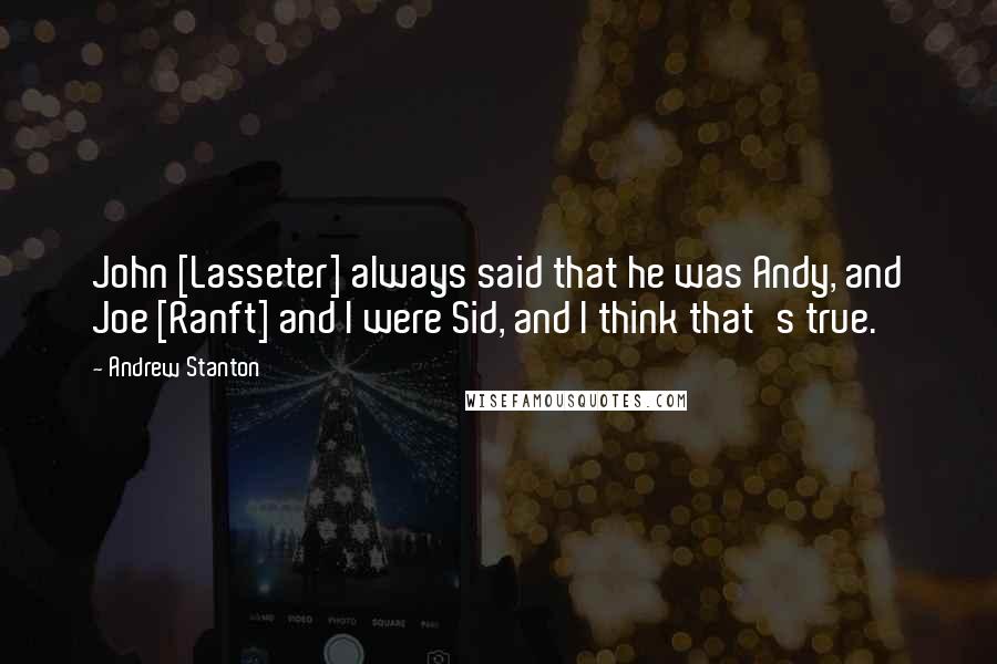 Andrew Stanton Quotes: John [Lasseter] always said that he was Andy, and Joe [Ranft] and I were Sid, and I think that's true.