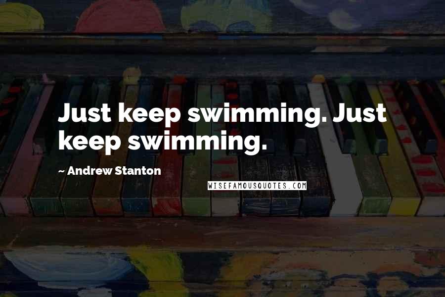 Andrew Stanton Quotes: Just keep swimming. Just keep swimming.