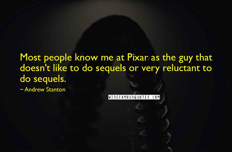 Andrew Stanton Quotes: Most people know me at Pixar as the guy that doesn't like to do sequels or very reluctant to do sequels.