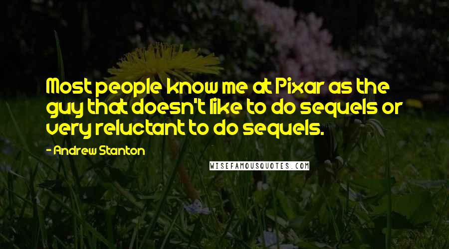 Andrew Stanton Quotes: Most people know me at Pixar as the guy that doesn't like to do sequels or very reluctant to do sequels.