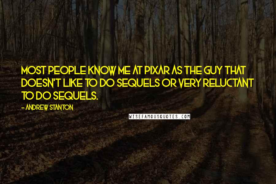 Andrew Stanton Quotes: Most people know me at Pixar as the guy that doesn't like to do sequels or very reluctant to do sequels.