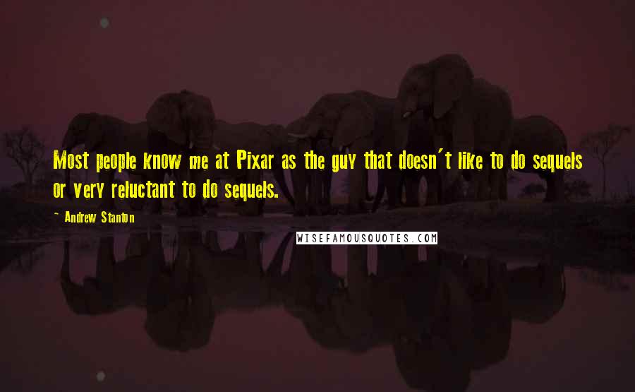 Andrew Stanton Quotes: Most people know me at Pixar as the guy that doesn't like to do sequels or very reluctant to do sequels.