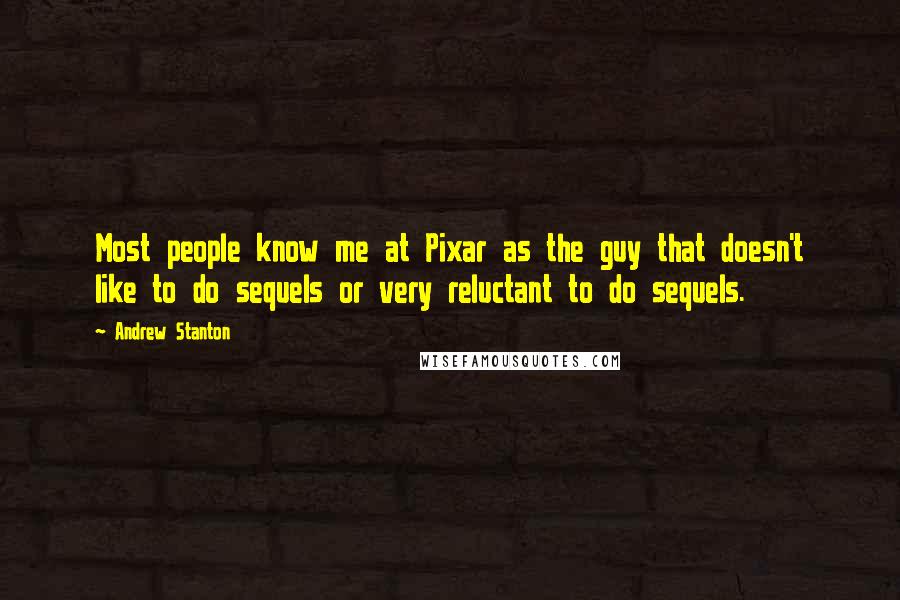 Andrew Stanton Quotes: Most people know me at Pixar as the guy that doesn't like to do sequels or very reluctant to do sequels.