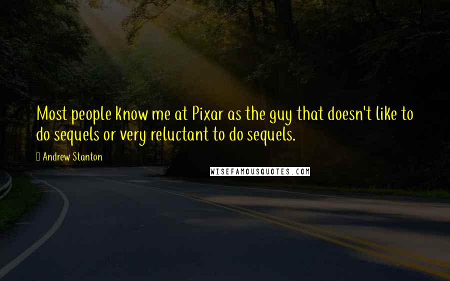 Andrew Stanton Quotes: Most people know me at Pixar as the guy that doesn't like to do sequels or very reluctant to do sequels.