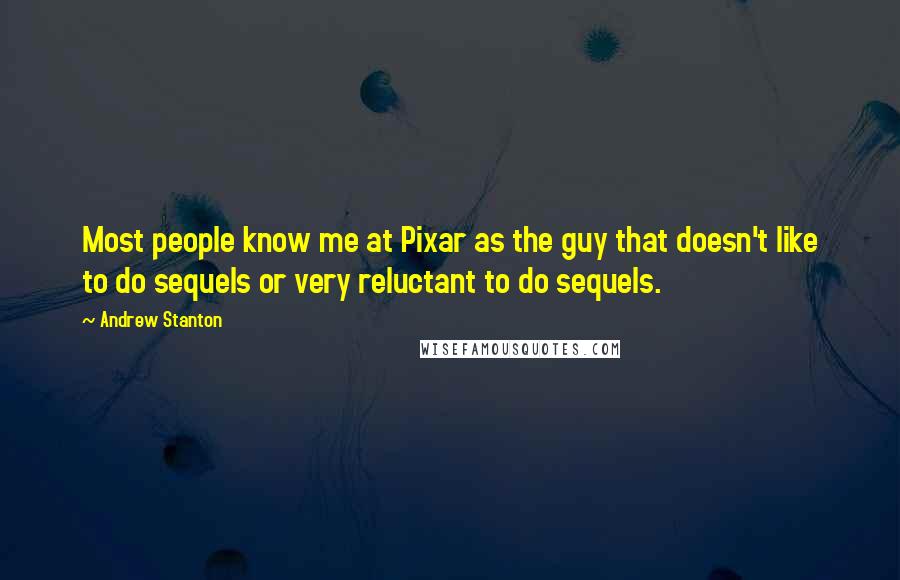 Andrew Stanton Quotes: Most people know me at Pixar as the guy that doesn't like to do sequels or very reluctant to do sequels.