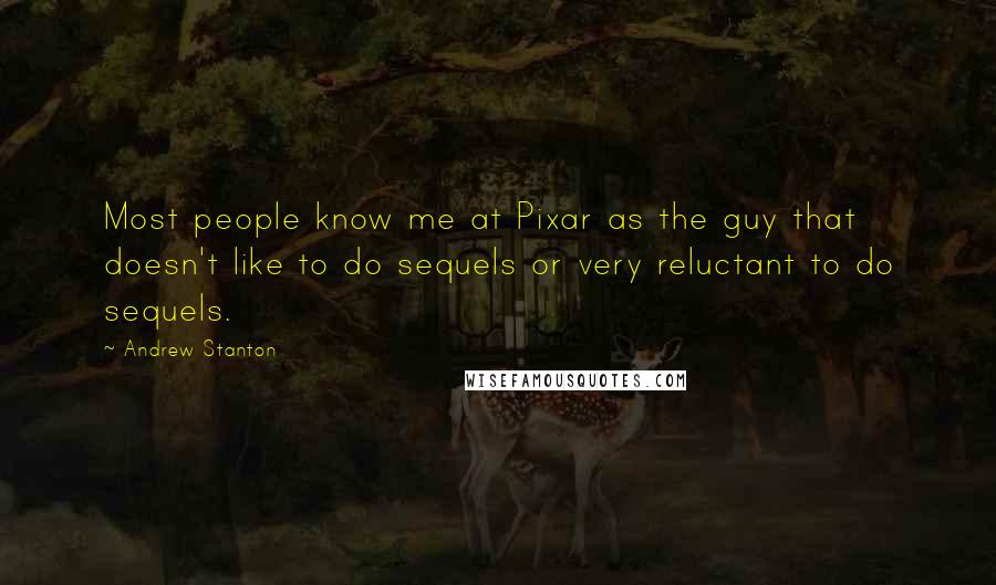 Andrew Stanton Quotes: Most people know me at Pixar as the guy that doesn't like to do sequels or very reluctant to do sequels.