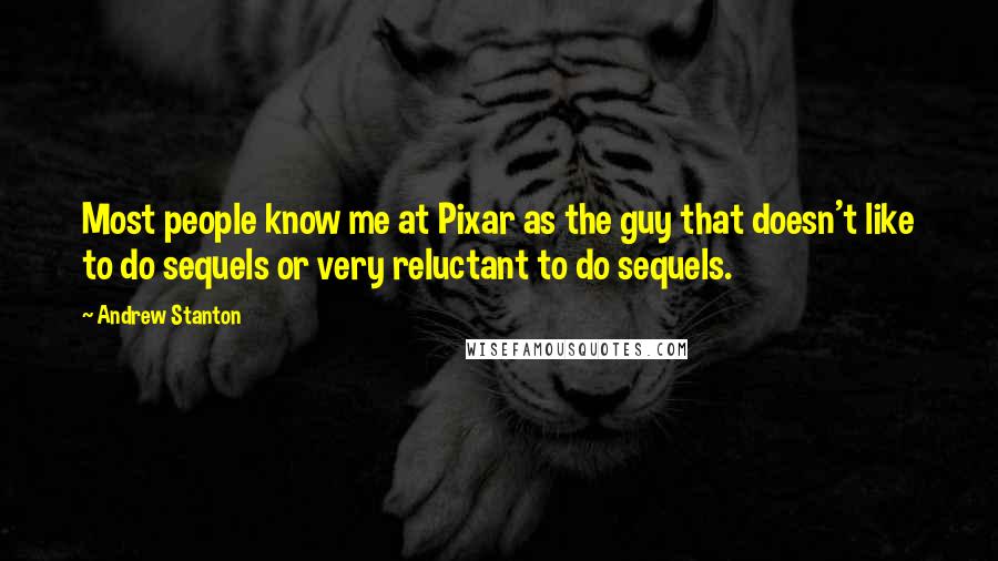 Andrew Stanton Quotes: Most people know me at Pixar as the guy that doesn't like to do sequels or very reluctant to do sequels.