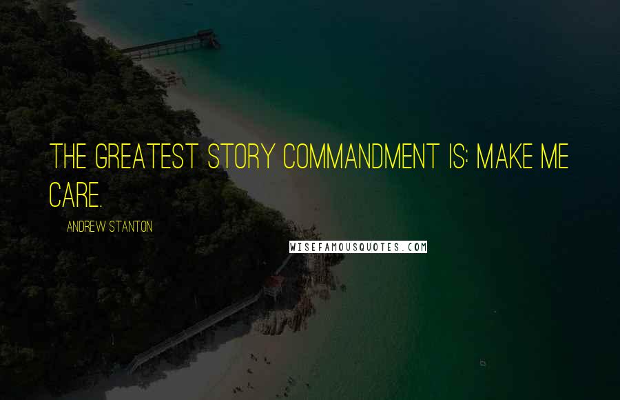 Andrew Stanton Quotes: The greatest story commandment is: Make me care.