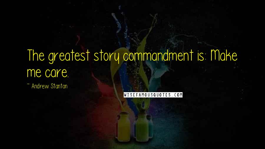 Andrew Stanton Quotes: The greatest story commandment is: Make me care.