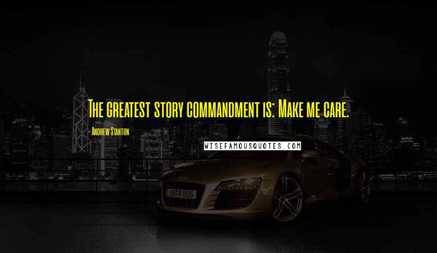 Andrew Stanton Quotes: The greatest story commandment is: Make me care.