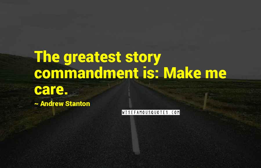 Andrew Stanton Quotes: The greatest story commandment is: Make me care.