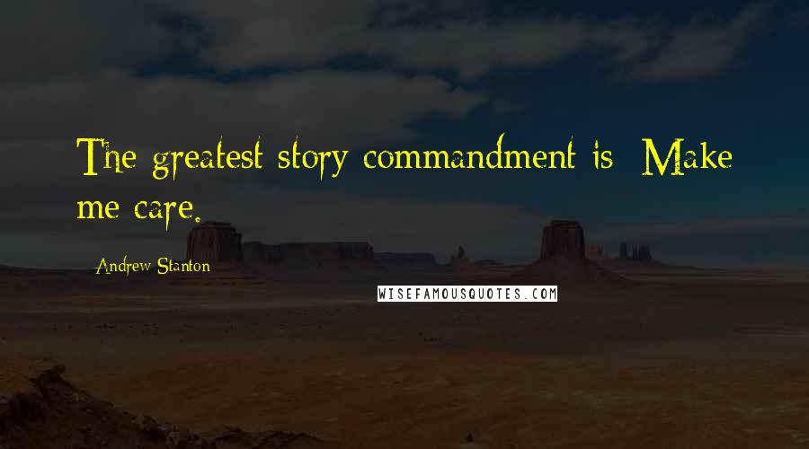 Andrew Stanton Quotes: The greatest story commandment is: Make me care.