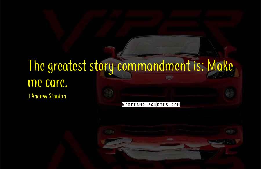 Andrew Stanton Quotes: The greatest story commandment is: Make me care.