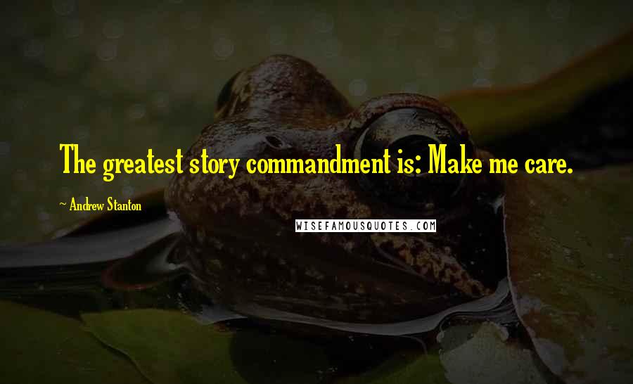 Andrew Stanton Quotes: The greatest story commandment is: Make me care.