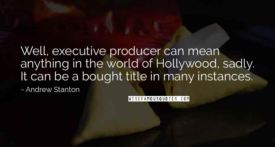 Andrew Stanton Quotes: Well, executive producer can mean anything in the world of Hollywood, sadly. It can be a bought title in many instances.