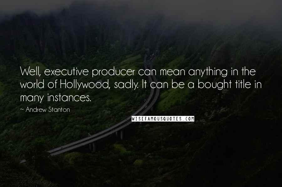 Andrew Stanton Quotes: Well, executive producer can mean anything in the world of Hollywood, sadly. It can be a bought title in many instances.