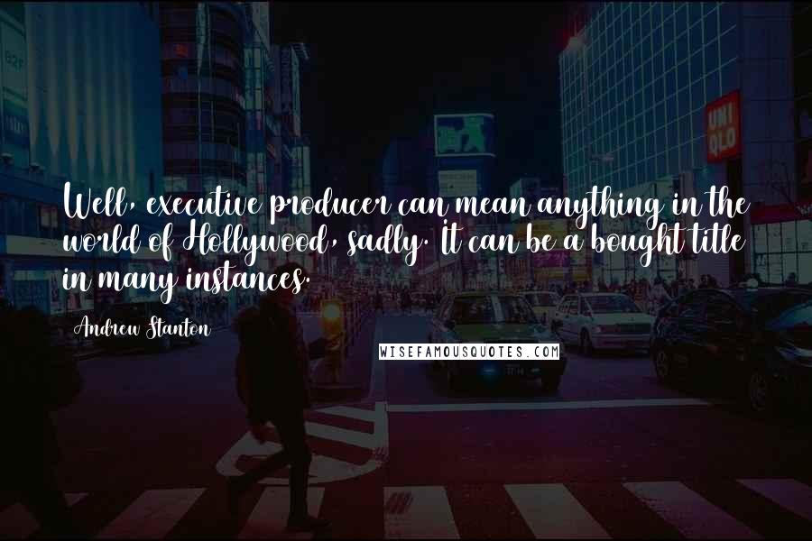 Andrew Stanton Quotes: Well, executive producer can mean anything in the world of Hollywood, sadly. It can be a bought title in many instances.