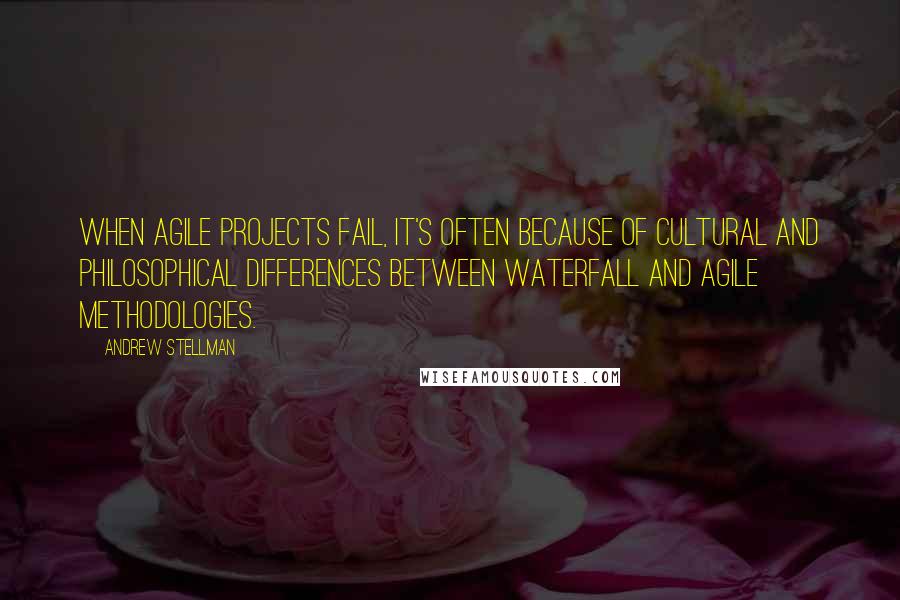 Andrew Stellman Quotes: when agile projects fail, it's often because of cultural and philosophical differences between waterfall and agile methodologies.