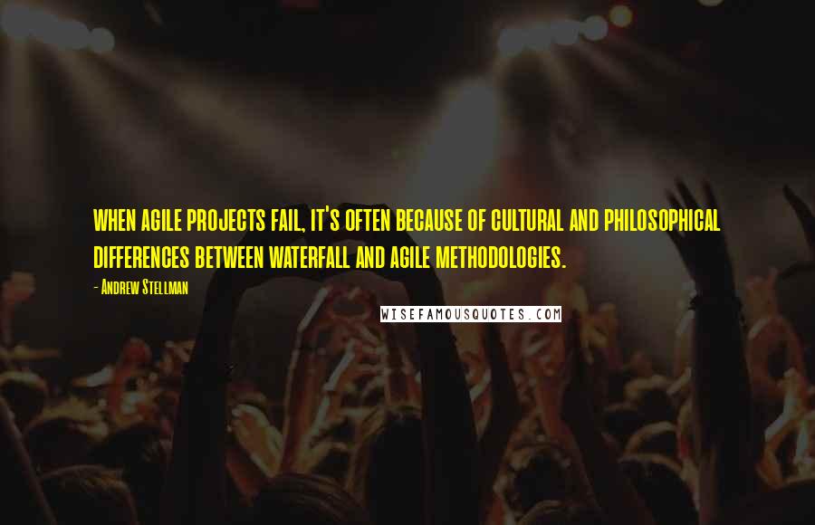 Andrew Stellman Quotes: when agile projects fail, it's often because of cultural and philosophical differences between waterfall and agile methodologies.