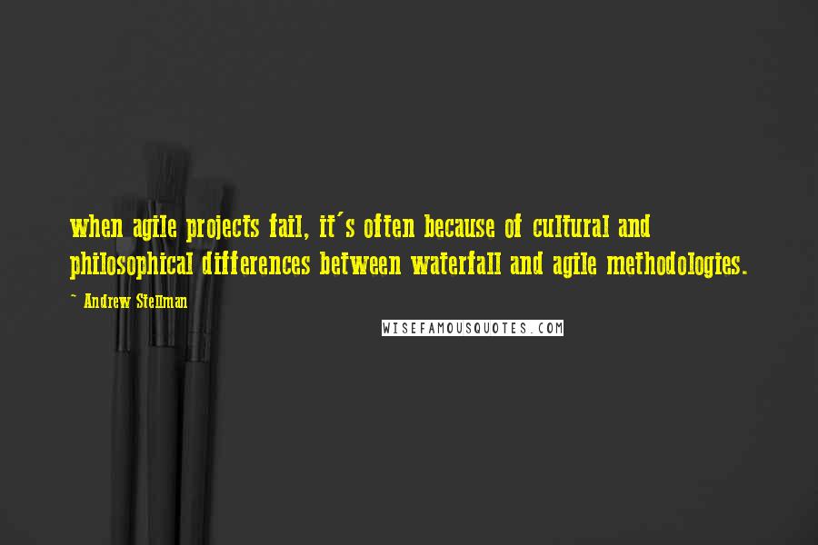 Andrew Stellman Quotes: when agile projects fail, it's often because of cultural and philosophical differences between waterfall and agile methodologies.