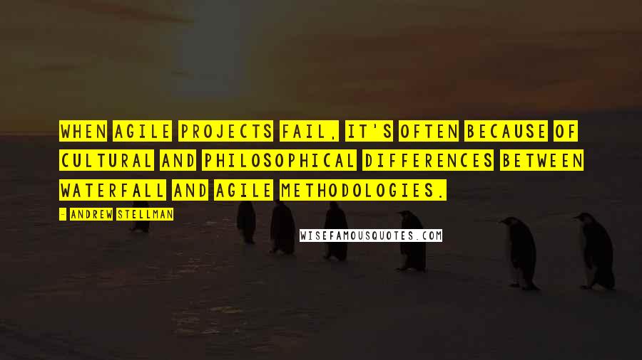 Andrew Stellman Quotes: when agile projects fail, it's often because of cultural and philosophical differences between waterfall and agile methodologies.