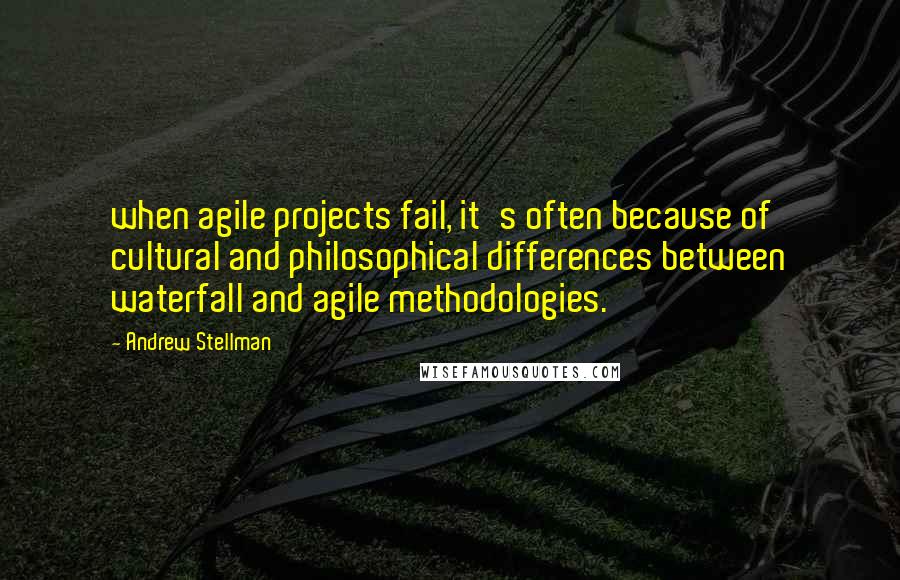 Andrew Stellman Quotes: when agile projects fail, it's often because of cultural and philosophical differences between waterfall and agile methodologies.