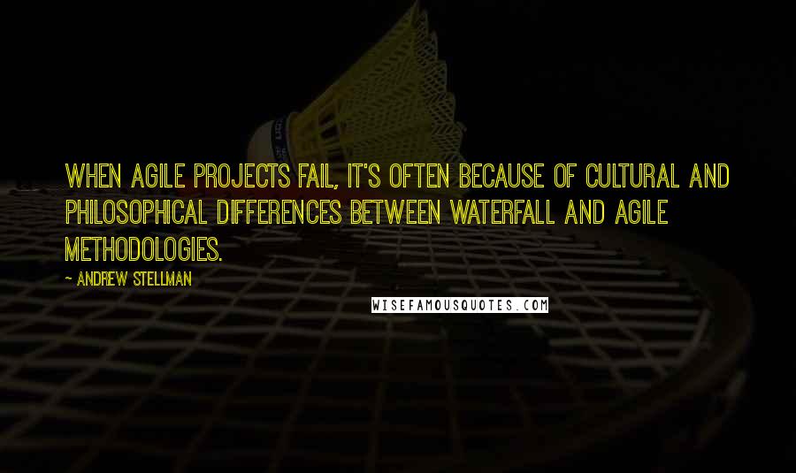 Andrew Stellman Quotes: when agile projects fail, it's often because of cultural and philosophical differences between waterfall and agile methodologies.