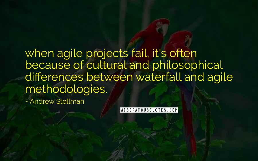 Andrew Stellman Quotes: when agile projects fail, it's often because of cultural and philosophical differences between waterfall and agile methodologies.