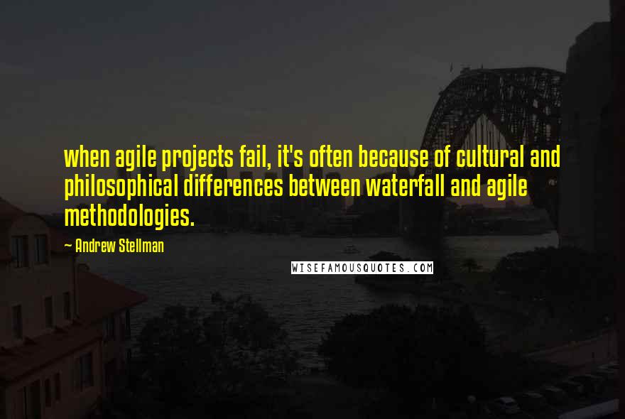 Andrew Stellman Quotes: when agile projects fail, it's often because of cultural and philosophical differences between waterfall and agile methodologies.