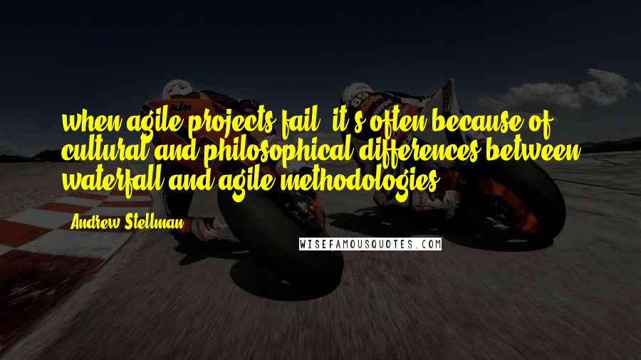 Andrew Stellman Quotes: when agile projects fail, it's often because of cultural and philosophical differences between waterfall and agile methodologies.