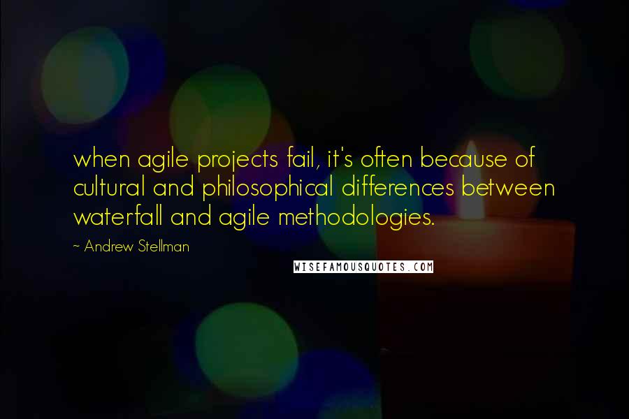 Andrew Stellman Quotes: when agile projects fail, it's often because of cultural and philosophical differences between waterfall and agile methodologies.