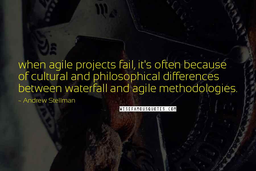 Andrew Stellman Quotes: when agile projects fail, it's often because of cultural and philosophical differences between waterfall and agile methodologies.