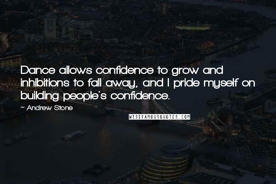 Andrew Stone Quotes: Dance allows confidence to grow and inhibitions to fall away, and I pride myself on building people's confidence.