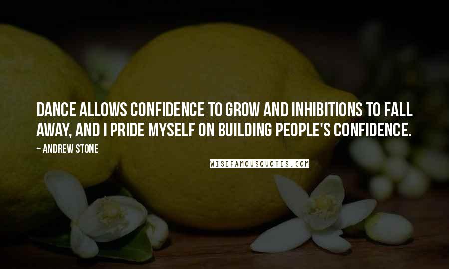 Andrew Stone Quotes: Dance allows confidence to grow and inhibitions to fall away, and I pride myself on building people's confidence.