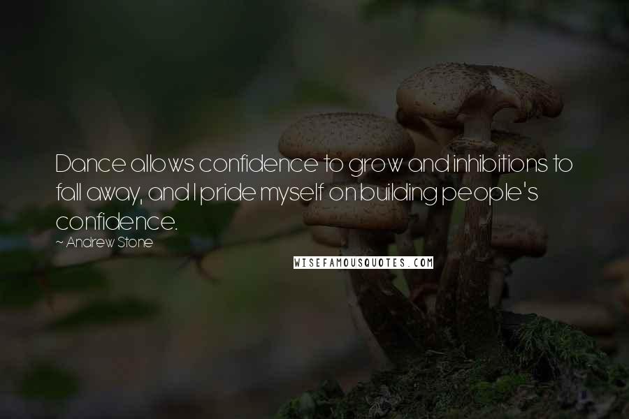 Andrew Stone Quotes: Dance allows confidence to grow and inhibitions to fall away, and I pride myself on building people's confidence.