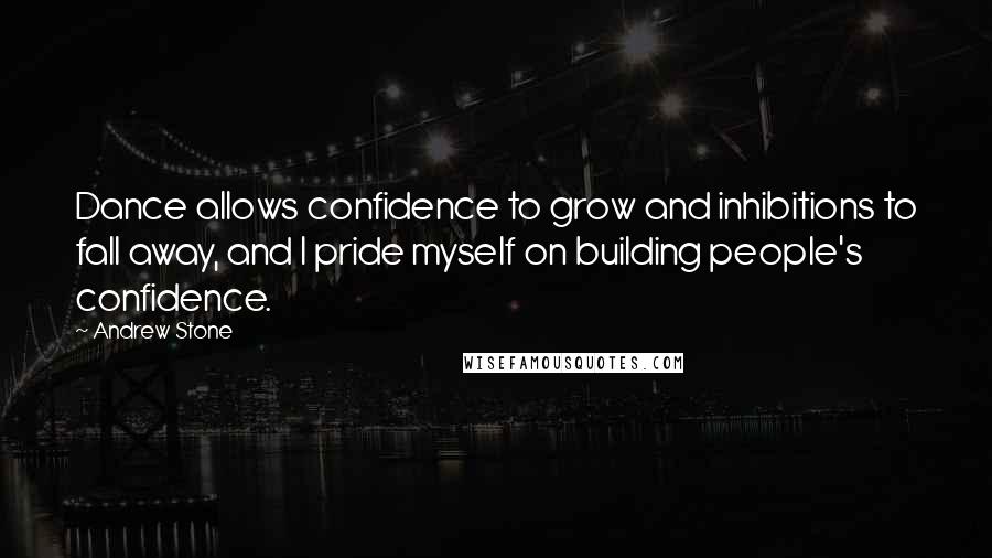 Andrew Stone Quotes: Dance allows confidence to grow and inhibitions to fall away, and I pride myself on building people's confidence.