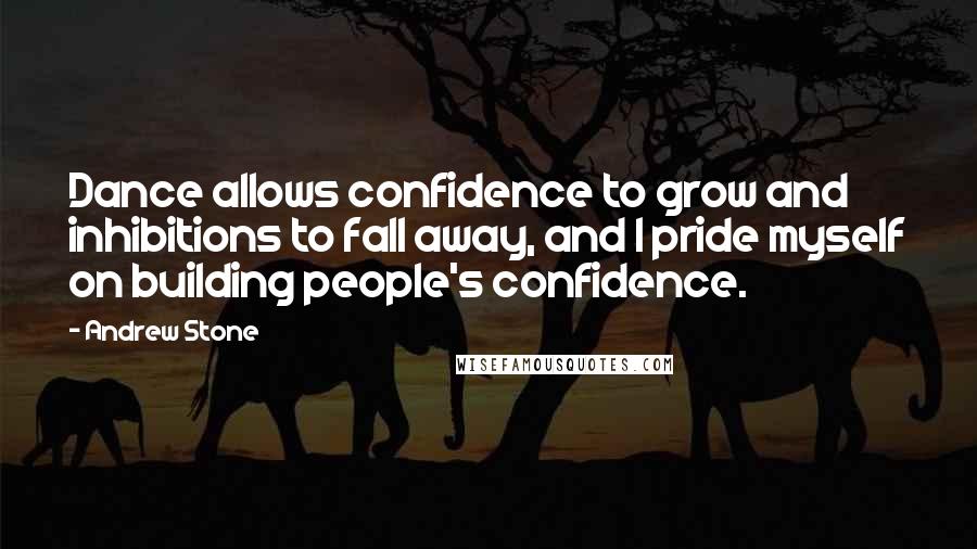 Andrew Stone Quotes: Dance allows confidence to grow and inhibitions to fall away, and I pride myself on building people's confidence.