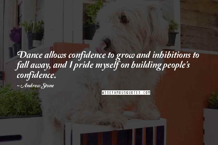 Andrew Stone Quotes: Dance allows confidence to grow and inhibitions to fall away, and I pride myself on building people's confidence.