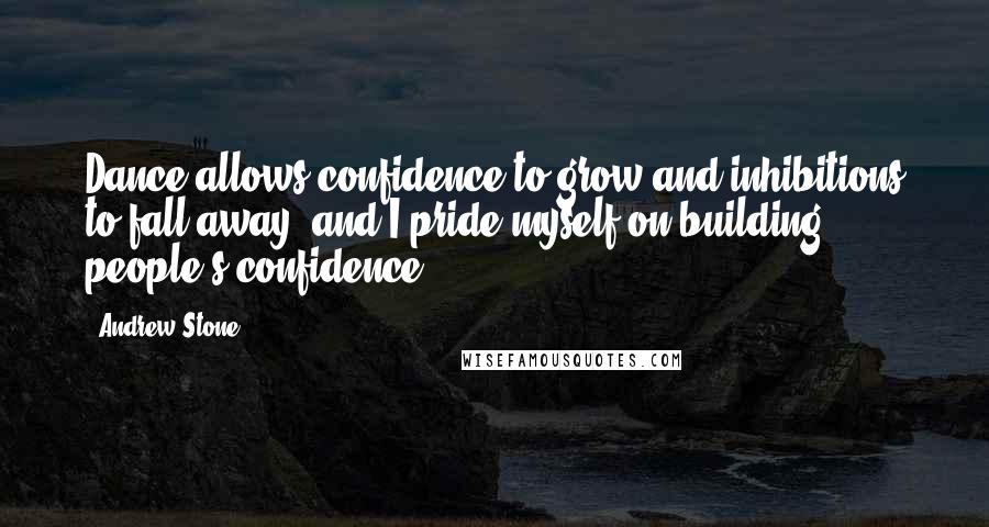 Andrew Stone Quotes: Dance allows confidence to grow and inhibitions to fall away, and I pride myself on building people's confidence.