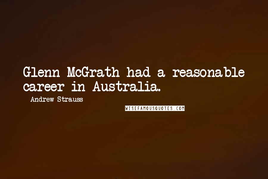 Andrew Strauss Quotes: Glenn McGrath had a reasonable career in Australia.